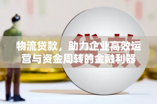 矿区物流贷款，助力企业高效运营与资金周转的金融利器