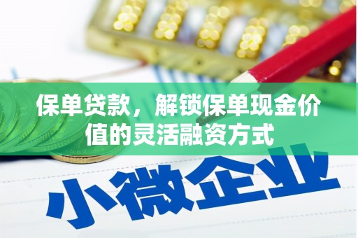矿区保单贷款，解锁保单现金价值的灵活融资方式