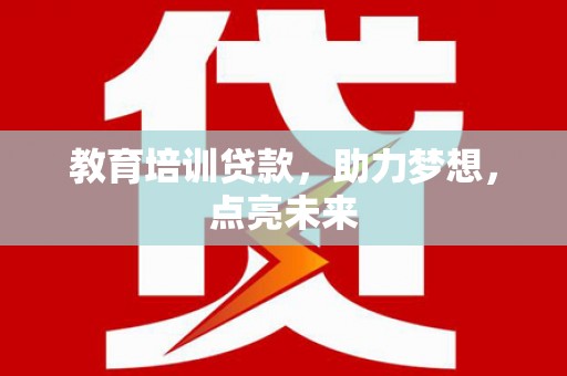 矿区教育培训贷款，助力梦想，点亮未来