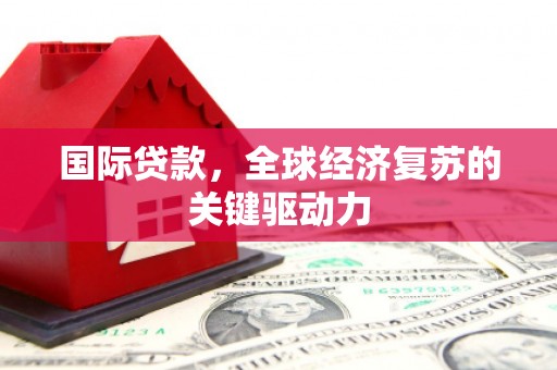 矿区国际贷款，全球经济复苏的关键驱动力