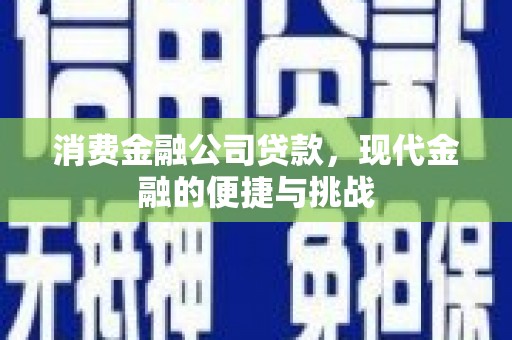 矿区消费金融公司贷款，现代金融的便捷与挑战