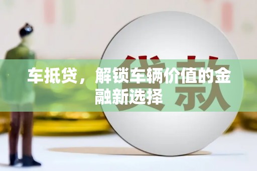 矿区车抵贷，解锁车辆价值的金融新选择