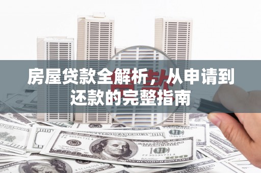 矿区房屋贷款全解析，从申请到还款的完整指南