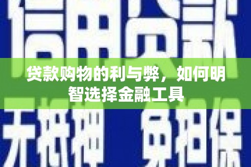 矿区贷款购物的利与弊，如何明智选择金融工具