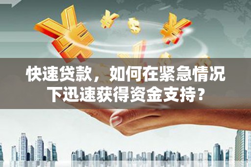 矿区快速贷款，如何在紧急情况下迅速获得资金支持？