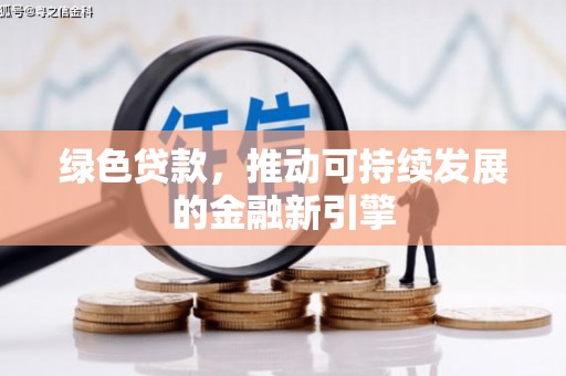 矿区绿色贷款，推动可持续发展的金融新引擎