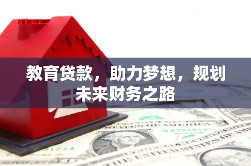 矿区教育贷款，助力梦想，规划未来财务之路