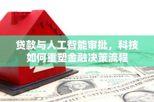矿区贷款与人工智能审批，科技如何重塑金融决策流程