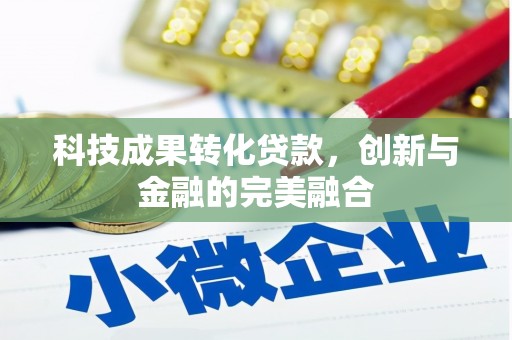 矿区科技成果转化贷款，创新与金融的完美融合