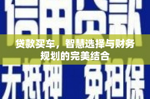 矿区贷款买车，智慧选择与财务规划的完美结合