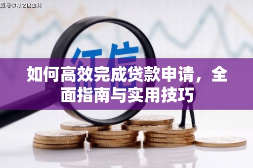 矿区如何高效完成贷款申请，全面指南与实用技巧
