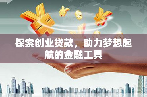 矿区探索创业贷款，助力梦想起航的金融工具