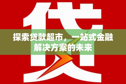 矿区探索贷款超市，一站式金融解决方案的未来