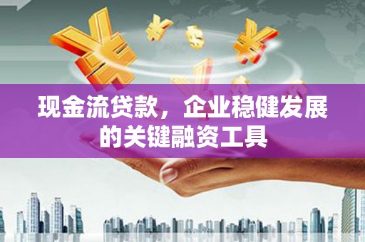 矿区现金流贷款，企业稳健发展的关键融资工具