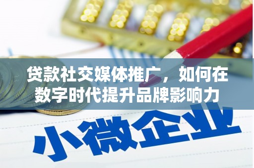 矿区贷款社交媒体推广，如何在数字时代提升品牌影响力