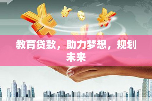 矿区教育贷款，助力梦想，规划未来