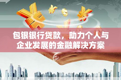 矿区包银银行贷款，助力个人与企业发展的金融解决方案