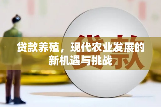 矿区贷款养殖，现代农业发展的新机遇与挑战