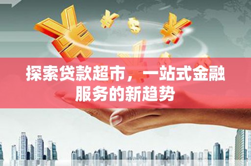 矿区探索贷款超市，一站式金融服务的新趋势