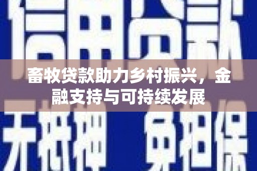 矿区畜牧贷款助力乡村振兴，金融支持与可持续发展