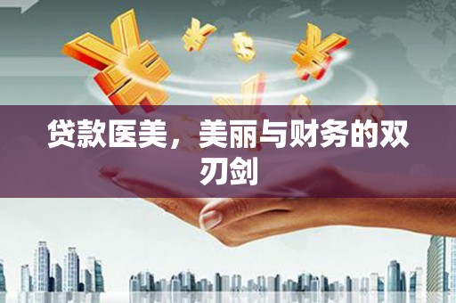 矿区贷款医美，美丽与财务的双刃剑