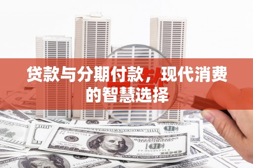 矿区贷款与分期付款，现代消费的智慧选择