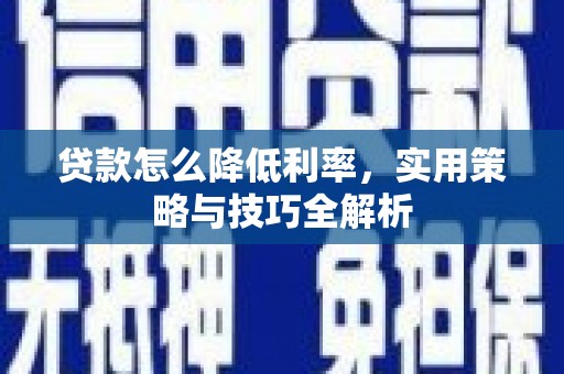 矿区贷款怎么降低利率，实用策略与技巧全解析