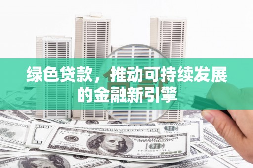 矿区绿色贷款，推动可持续发展的金融新引擎