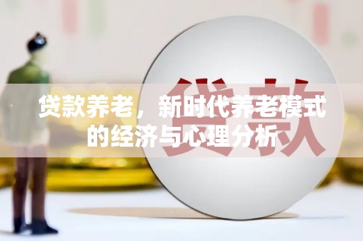 矿区贷款养老，新时代养老模式的经济与心理分析