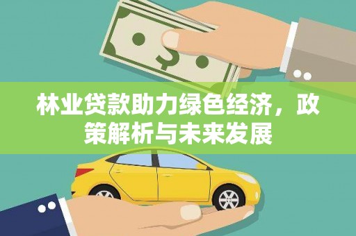 矿区林业贷款助力绿色经济，政策解析与未来发展