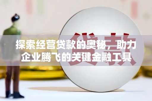 矿区探索经营贷款的奥秘，助力企业腾飞的关键金融工具