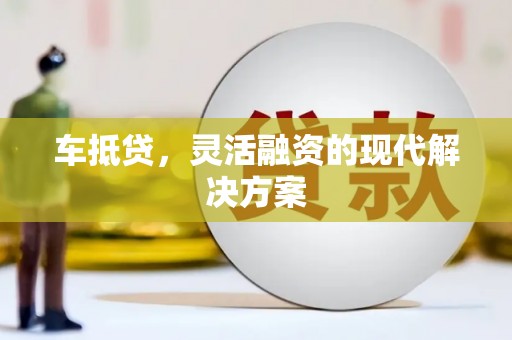 矿区车抵贷，灵活融资的现代解决方案