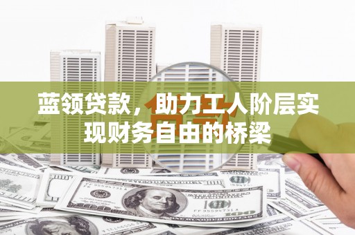 矿区蓝领贷款，助力工人阶层实现财务自由的桥梁