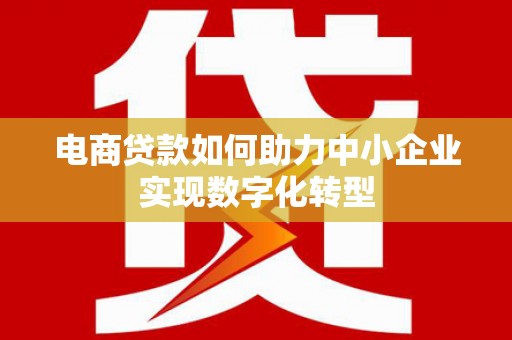 矿区电商贷款如何助力中小企业实现数字化转型