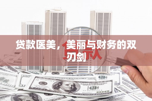 矿区贷款医美，美丽与财务的双刃剑