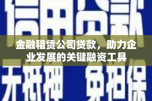 矿区金融租赁公司贷款，助力企业发展的关键融资工具