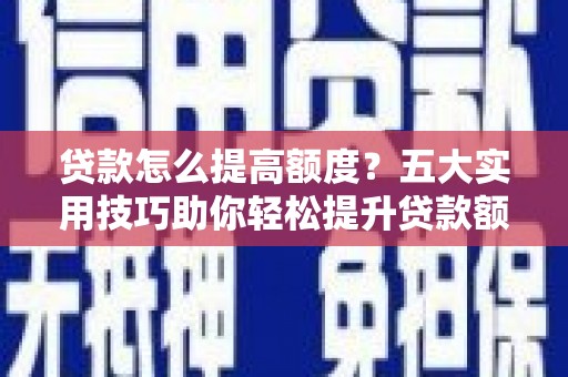 矿区贷款怎么提高额度？五大实用技巧助你轻松提升贷款额度