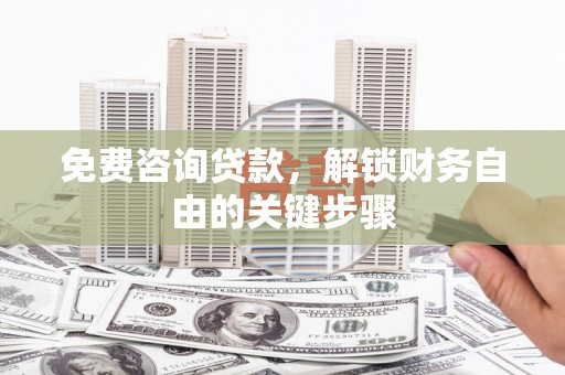 矿区免费咨询贷款，解锁财务自由的关键步骤