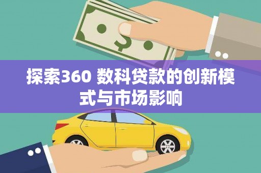 矿区探索360 数科贷款的创新模式与市场影响