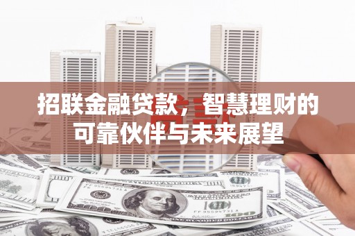 矿区招联金融贷款，智慧理财的可靠伙伴与未来展望