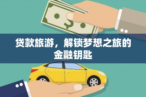 矿区贷款旅游，解锁梦想之旅的金融钥匙