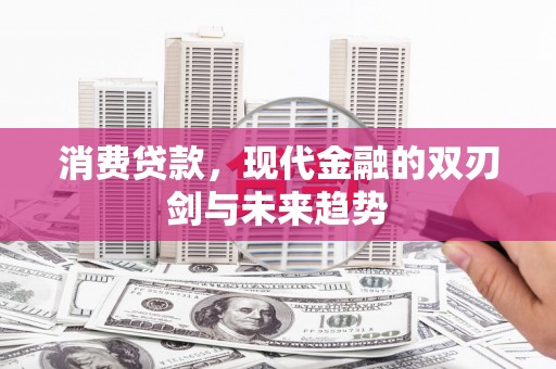 矿区消费贷款，现代金融的双刃剑与未来趋势