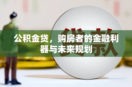 矿区公积金贷，购房者的金融利器与未来规划