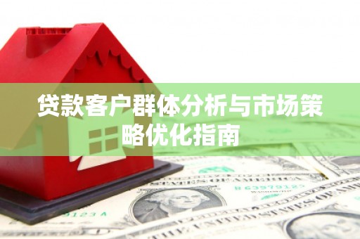 矿区贷款客户群体分析与市场策略优化指南