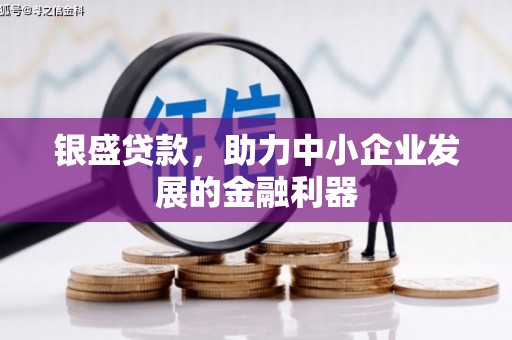 矿区银盛贷款，助力中小企业发展的金融利器