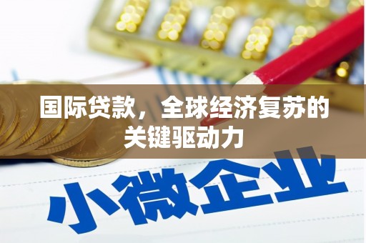 矿区国际贷款，全球经济复苏的关键驱动力