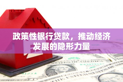 矿区政策性银行贷款，推动经济发展的隐形力量