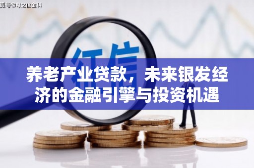 矿区养老产业贷款，未来银发经济的金融引擎与投资机遇