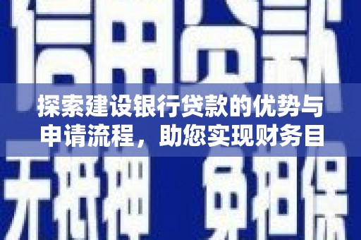 矿区探索建设银行贷款的优势与申请流程，助您实现财务目标