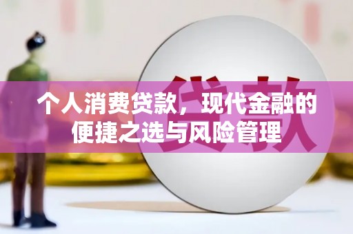 矿区个人消费贷款，现代金融的便捷之选与风险管理